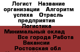 Логист › Название организации ­ Алгоритм успеха › Отрасль предприятия ­ Логистика › Минимальный оклад ­ 40 000 - Все города Работа » Вакансии   . Ростовская обл.,Каменск-Шахтинский г.